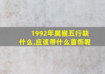 1992年属猴五行缺什么,应该带什么首饰呢