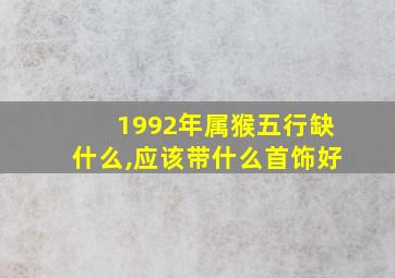 1992年属猴五行缺什么,应该带什么首饰好