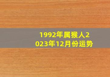 1992年属猴人2023年12月份运势