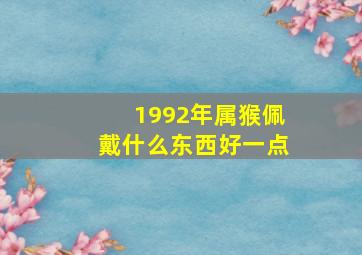 1992年属猴佩戴什么东西好一点