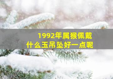 1992年属猴佩戴什么玉吊坠好一点呢