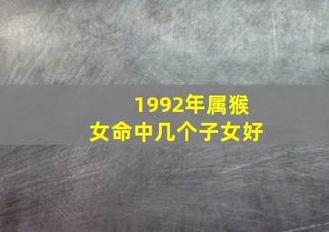 1992年属猴女命中几个子女好