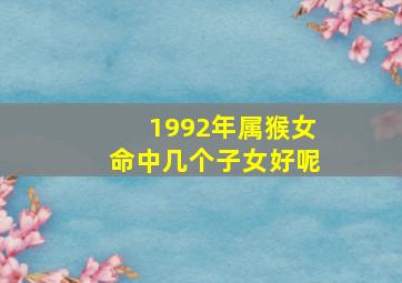 1992年属猴女命中几个子女好呢