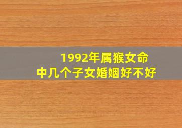 1992年属猴女命中几个子女婚姻好不好