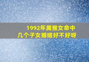 1992年属猴女命中几个子女婚姻好不好呀