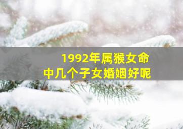 1992年属猴女命中几个子女婚姻好呢