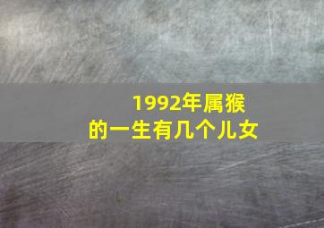 1992年属猴的一生有几个儿女