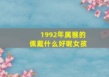 1992年属猴的佩戴什么好呢女孩