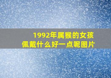 1992年属猴的女孩佩戴什么好一点呢图片