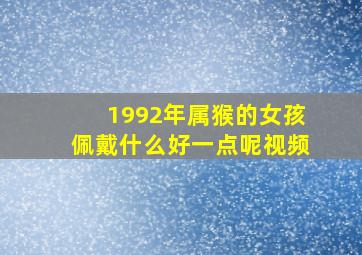 1992年属猴的女孩佩戴什么好一点呢视频