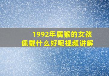 1992年属猴的女孩佩戴什么好呢视频讲解