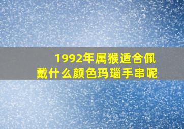 1992年属猴适合佩戴什么颜色玛瑙手串呢