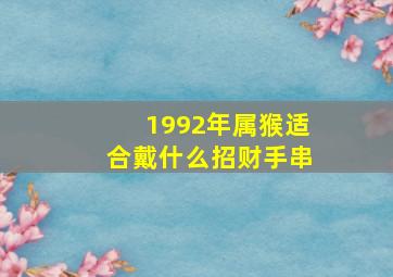 1992年属猴适合戴什么招财手串