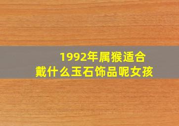 1992年属猴适合戴什么玉石饰品呢女孩