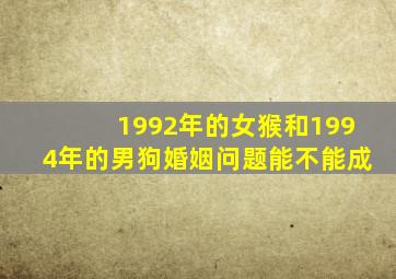 1992年的女猴和1994年的男狗婚姻问题能不能成