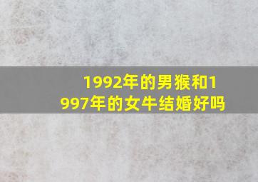 1992年的男猴和1997年的女牛结婚好吗