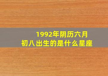 1992年阴历六月初八出生的是什么星座