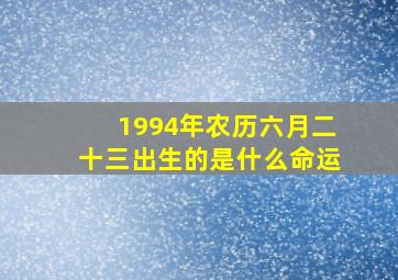 1994年农历六月二十三出生的是什么命运