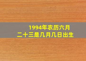 1994年农历六月二十三是几月几日出生