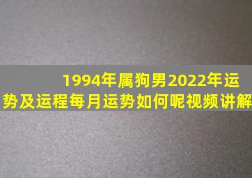 1994年属狗男2022年运势及运程每月运势如何呢视频讲解