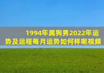 1994年属狗男2022年运势及运程每月运势如何样呢视频