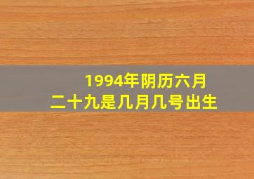 1994年阴历六月二十九是几月几号出生