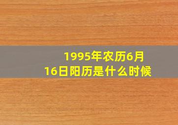 1995年农历6月16日阳历是什么时候