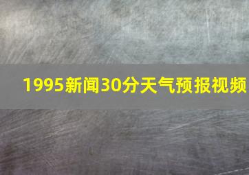 1995新闻30分天气预报视频