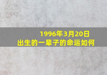 1996年3月20日出生的一辈子的命运如何