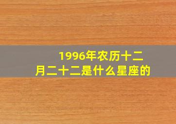 1996年农历十二月二十二是什么星座的