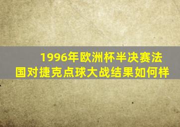 1996年欧洲杯半决赛法国对捷克点球大战结果如何样