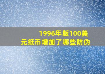 1996年版100美元纸币增加了哪些防伪