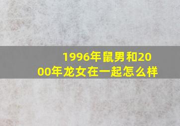 1996年鼠男和2000年龙女在一起怎么样