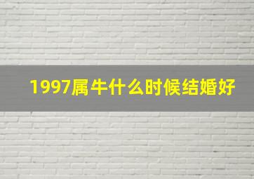 1997属牛什么时候结婚好