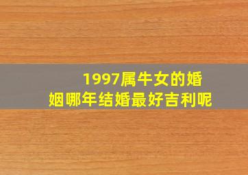 1997属牛女的婚姻哪年结婚最好吉利呢