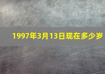 1997年3月13日现在多少岁