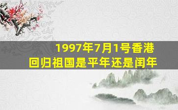 1997年7月1号香港回归祖国是平年还是闰年