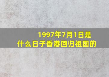 1997年7月1日是什么日子香港回归祖国的