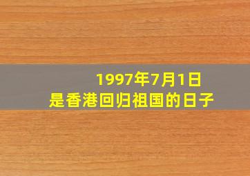 1997年7月1日是香港回归祖国的日子