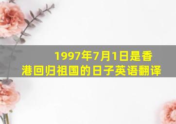 1997年7月1日是香港回归祖国的日子英语翻译