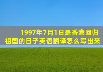 1997年7月1日是香港回归祖国的日子英语翻译怎么写出来