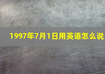 1997年7月1日用英语怎么说