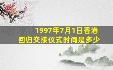 1997年7月1日香港回归交接仪式时间是多少