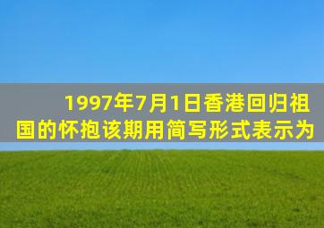 1997年7月1日香港回归祖国的怀抱该期用简写形式表示为