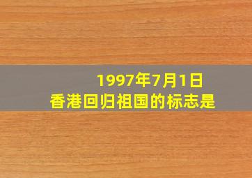 1997年7月1日香港回归祖国的标志是