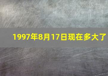 1997年8月17日现在多大了