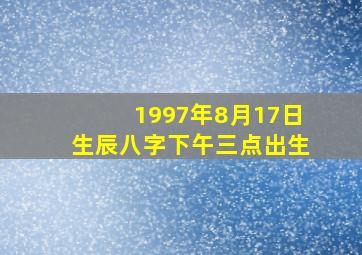 1997年8月17日生辰八字下午三点出生