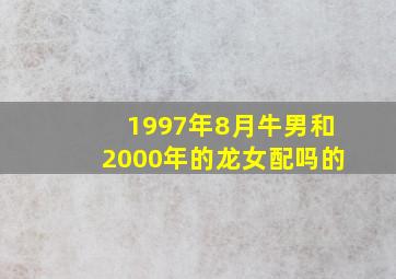 1997年8月牛男和2000年的龙女配吗的