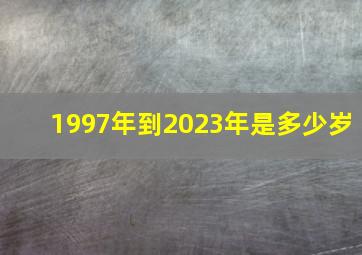 1997年到2023年是多少岁