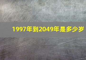 1997年到2049年是多少岁